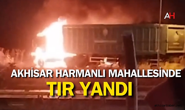 Akhisar’da Büyükşehir Belediyesi'ne Ait TIR Yandı