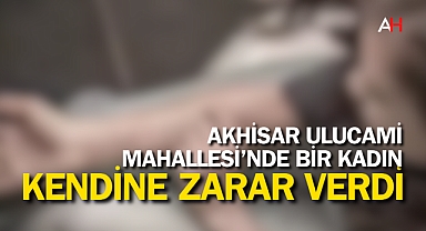 Akhisar’da Kendine Zarar Veren Kadın Hastaneye Kaldırıldı
