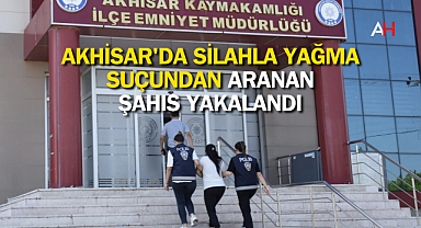 Akhisar'da Silahla Yağma Suçundan Aranan Şahıs Yakalandı