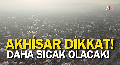 Akhisar Dikkat! Daha sıcak olacak