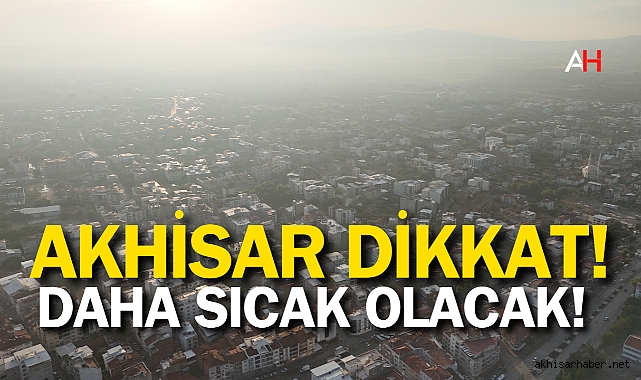 Akhisar Dikkat! Daha sıcak olacak