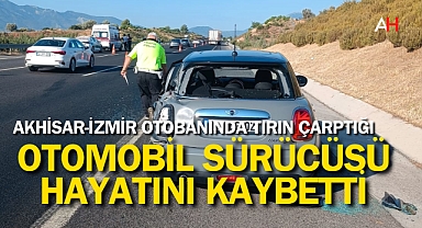 Akhisar-İzmir Otobanında Tırın Çarptığı otomobil sürücüsü hayatını kaybetti