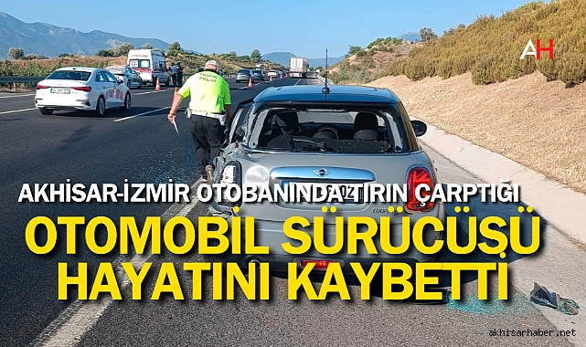 Akhisar-İzmir Otobanında Tırın Çarptığı otomobil sürücüsü hayatını kaybetti
