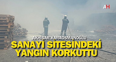 Akhisar Karaosmanoğlu Sanayi Sitesindeki Yangın Korkuttu