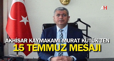 Akhisar Kaymakamı Murat Kütük'ten 15 Temmuz Mesajı
