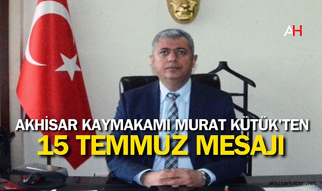 Akhisar Kaymakamı Murat Kütük'ten 15 Temmuz Mesajı