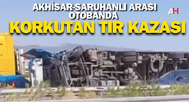 Akhisar-Saruhanlı arası Otobanda Korkutan Tır Kazası