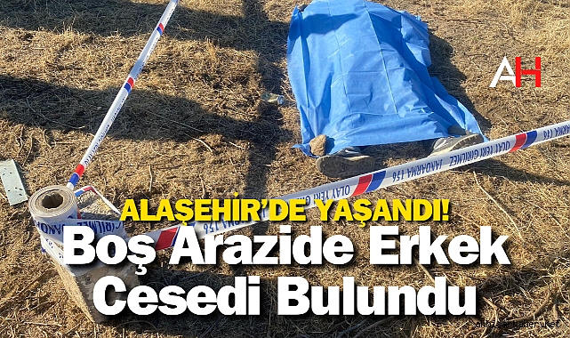 Alaşehir’de Boş Arazide Erkek Cesedi Bulundu
