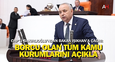 CHP'li Bakırlıoğlu'ndan Bakan Işıkhan'a Çağrı: Borcu Olan Tüm Kamu Kurumlarını Açıkla