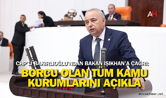 CHP'li Bakırlıoğlu'ndan Bakan Işıkhan'a Çağrı: Borcu Olan Tüm Kamu Kurumlarını Açıkla
