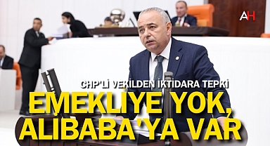 CHP'li Vekilden İktidara Tepki: Emekliye Kaynak Yok, Alibaba'ya Var