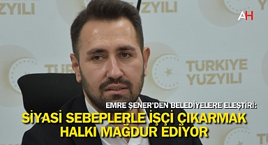Emre Şener'den Belediyelere Eleştiri: Siyasi Sebeplerle İşçi Çıkarmak Halkı Mağdur Ediyor