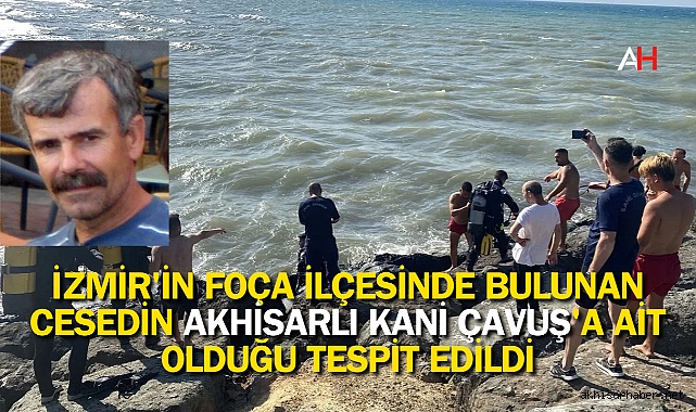 İzmir'in Foça İlçesinde Bulunan Cesedin Akhisarlı Kani Çavuş'a Ait Olduğu Tespit Edildi