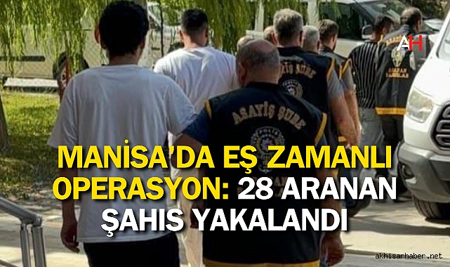 Manisa'da Eş Zamanlı Operasyon: 28 Aranan Şahıs Yakalandı