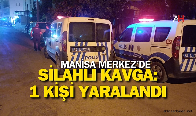 Manisa'da Silahlı Kavga: 1 Kişi Yaralandı