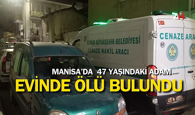 Manisa'da şüpheli ölüm! 47 yaşındaki adam evinde ölü bulundu