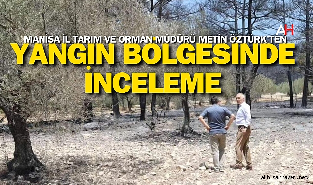 Manisa İl Tarım ve Orman Müdürü Metin Öztürk'ten Yangın Bölgesinde İnceleme