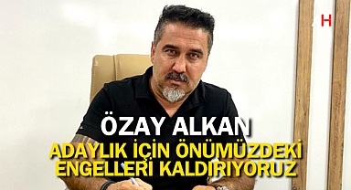 Özay Alkan: Adaylık İçin Önümüzdeki Engelleri Kaldırıyoruz