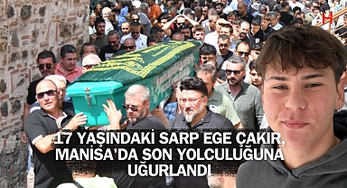 17 Yaşındaki Sarp Ege Çakır, Manisa'da Son Yolculuğuna Uğurlandı