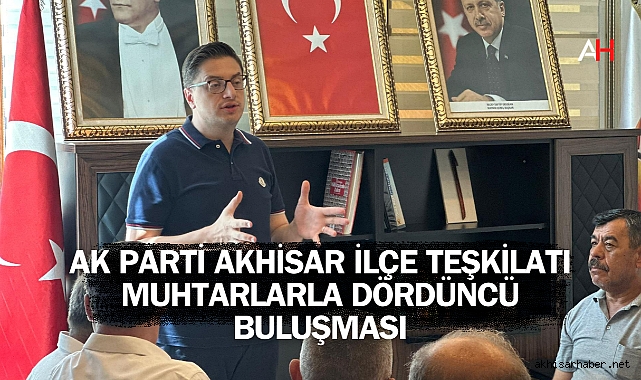 AK Parti Akhisar İlçe Teşkilatı Muhtarlarla Dördüncü Buluşması