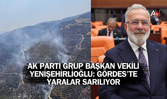 AK Parti Grup Başkan Vekili Yenişehirlioğlu: Gördes’te Yaralar Sarılıyor