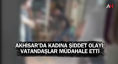 Akhisar'da Kadına Şiddet Olayı: Vatandaşlar Müdahale Etti