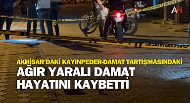Akhisar'daki Kayınpeder-Damat tartışmasındaki ağır yaralı damat hayatını kaybetti