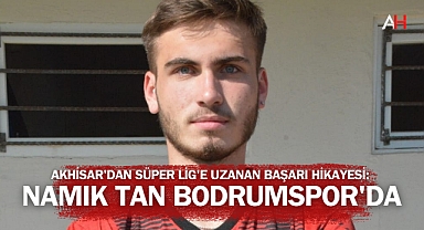 Akhisar'dan Süper Lig'e Uzanan Başarı Hikayesi: Namık Tan Bodrumspor'da