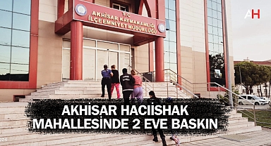 Akhisar Hacıishak Mahallesinde 2 eve baskın