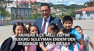 Akhisar İlçe Milli Eğitim Müdürü Süleyman Erdem'den Teşekkür ve Veda Mesajı