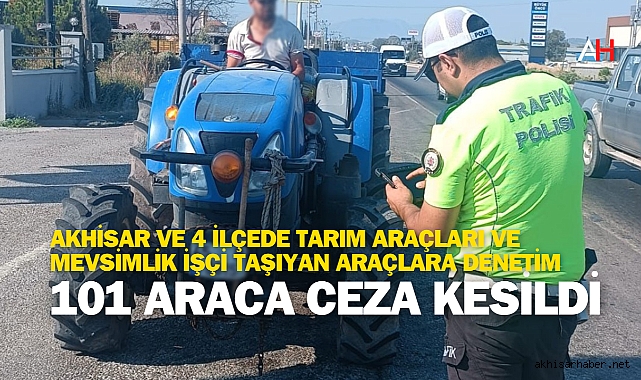 Akhisar ve 4 ilçede Tarım Araçları ve Mevsimlik İşçi Taşıyan Araçlara Denetim: 101 Araca Ceza Kesildi