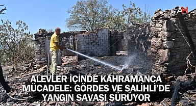 Alevler İçinde Kahramanca Mücadele: Gördes ve Salihli'de Yangın Savaşı Sürüyor