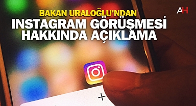 Bakan Uraloğlu'ndan Instagram Görüşmesi Hakkında Açıklama