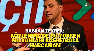 Başkan Zeyrek: Köylerimizde Su Yokken Milyonları Basketbola Harcamam
