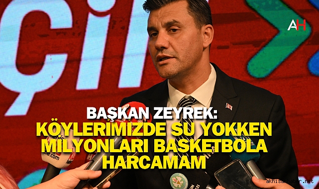 Başkan Zeyrek: Köylerimizde Su Yokken Milyonları Basketbola Harcamam