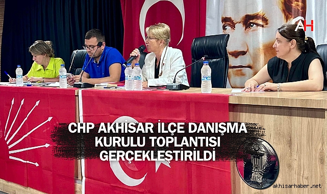 CHP Akhisar İlçe Danışma Kurulu Toplantısı Gerçekleştirildi