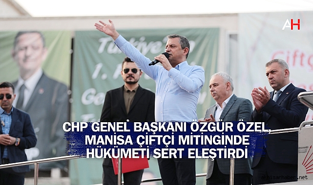 CHP Genel Başkanı Özgür Özel, Manisa Çiftçi Mitinginde Hükümeti Sert Eleştirdi