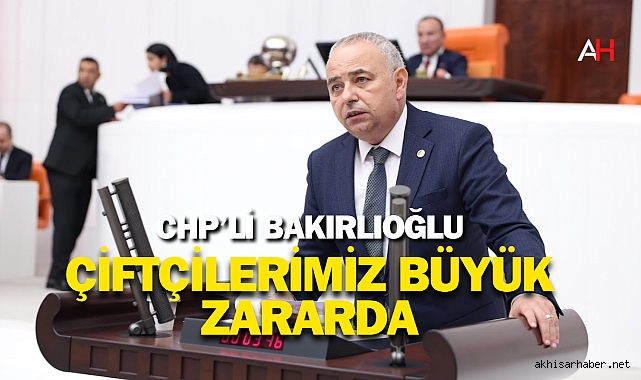 CHP'li Bakırlıoğlu: Çiftçilerimiz Büyük Zararda, Acil Önlem Alınmalı