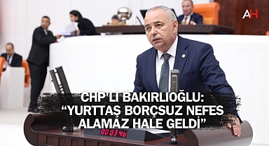 CHP’li Bakırlıoğlu: “Yurttaş Borçsuz Nefes Alamaz Hale Geldi”