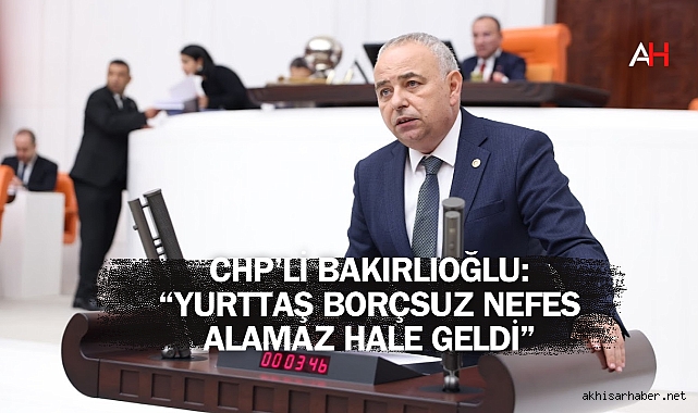CHP’li Bakırlıoğlu: “Yurttaş Borçsuz Nefes Alamaz Hale Geldi”