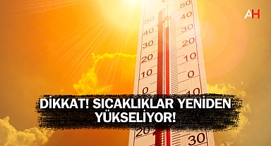 Dikkat! Sıcaklıklar Yeniden Yükseliyor!