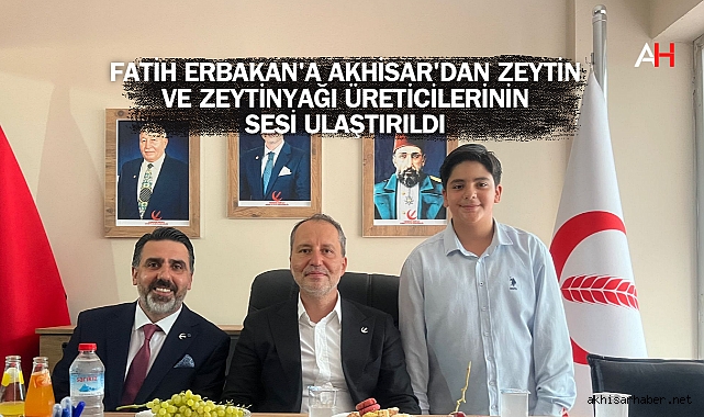 Fatih Erbakan'a Akhisar'dan Zeytin ve Zeytinyağı Üreticilerinin Sesi Ulaştırıldı