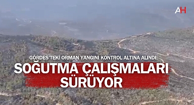 Gördes'teki Orman Yangını Kontrol Altına Alındı: Soğutma Çalışmaları Sürüyor