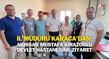 İl Müdürü Karaca'dan Akhisar Mustafa Kirazoğlu Devlet Hastanesine Ziyaret