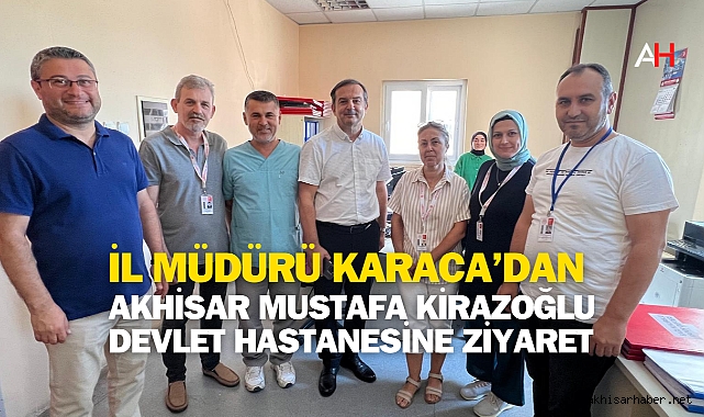 İl Müdürü Karaca'dan Akhisar Mustafa Kirazoğlu Devlet Hastanesine Ziyaret