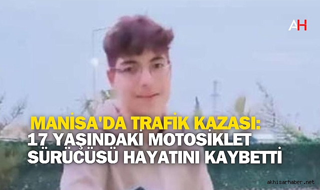 Manisa'da Trafik Kazası: 17 Yaşındaki Motosiklet Sürücüsü Hayatını Kaybetti