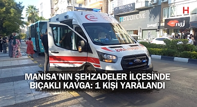 Manisa'nın Şehzadeler İlçesinde Bıçaklı Kavga: 1 Kişi Yaralandı