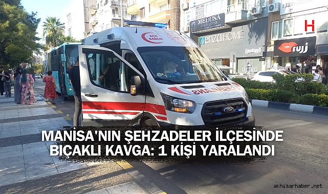Manisa'nın Şehzadeler İlçesinde Bıçaklı Kavga: 1 Kişi Yaralandı