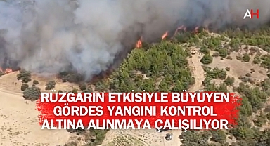 Rüzgarın Etkisiyle Büyüyen Gördes Yangını Kontrol Altına Alınmaya Çalışılıyor