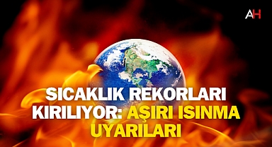 Sıcaklık Rekorları Kırılıyor: Aşırı Isınma Uyarıları